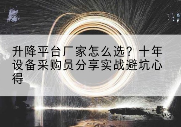 印江升降平台厂家-怎么选？十年设备采购员分享实战避坑心得
