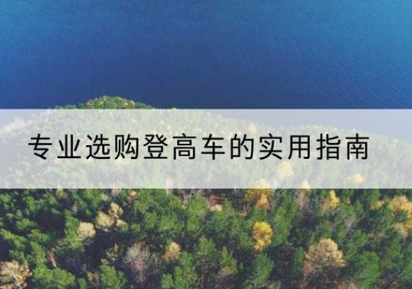 印江电动登高车厂家推荐-专业选购登高车的实用指南